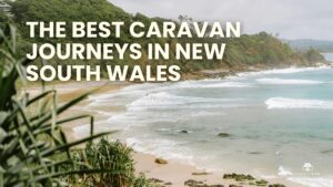 The Best Caravan Journeys in New South Wales – From Coast to Country