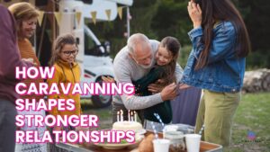 Home on the Highway How Caravanning Shapes Stronger Relationships (1)
